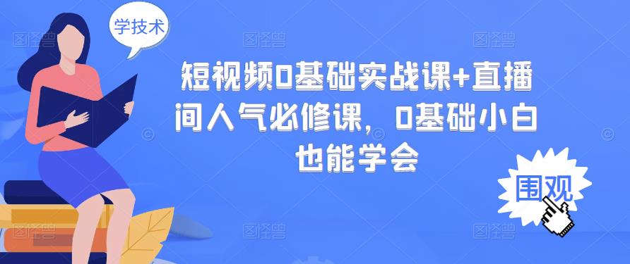 短视频0基础实战课+直播间人气必修课，0基础小白也能学会-枫叶微课堂