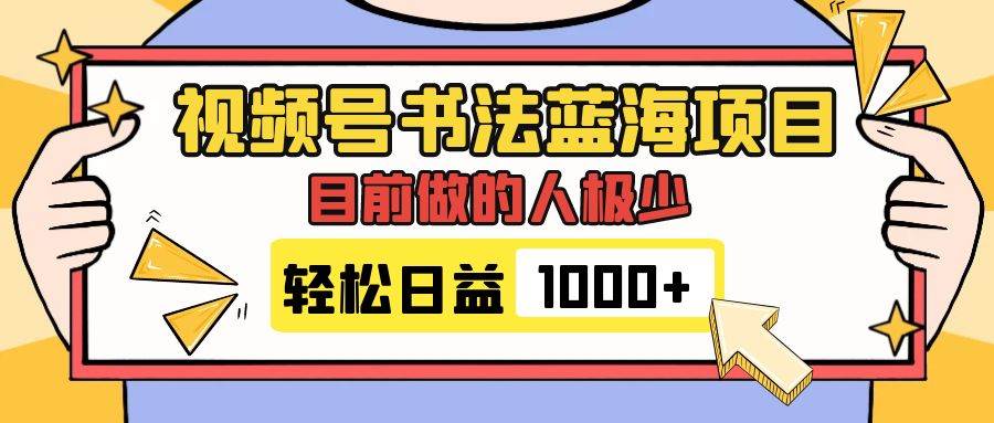 视频号书法蓝海项目，目前做的人极少，流量可观，变现简单，日入1000+-枫叶微课堂