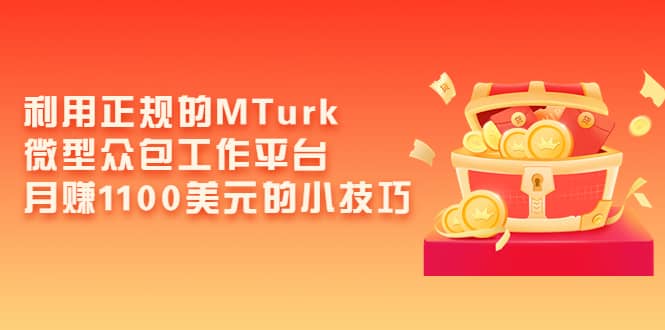 利用正规的MTurk微型众包工作平台，月赚1100美元的小技巧-枫叶微课堂