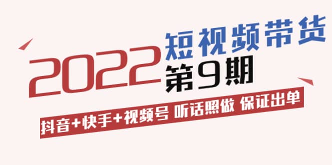 短视频带货第9期：抖音+快手+视频号 听话照做 保证出单（价值3299元)-枫叶微课堂