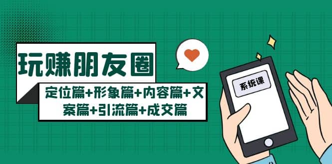 玩赚朋友圈系统课：定位篇+形象篇+内容篇+文案篇+引流篇+成交篇-枫叶微课堂