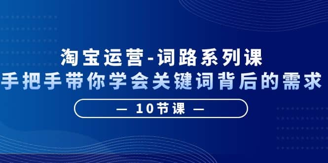 淘宝运营-词路系列课：手把手带你学会关键词背后的需求（10节课）-枫叶微课堂
