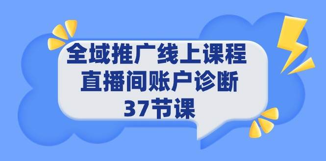 全域推广线上课程 _ 直播间账户诊断 37节课-枫叶微课堂