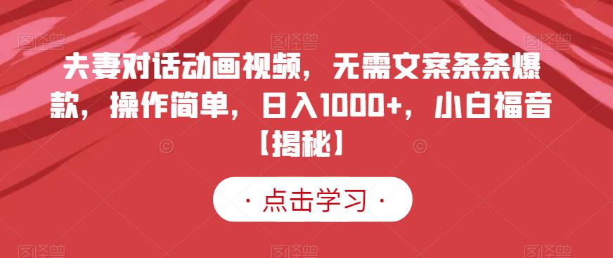 夫妻对话动画视频，无需文案条条爆款，操作简单，日入1000+，小白福音【揭秘】-枫叶微课堂