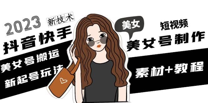 2023抖音快手短视频美女号制作 美女号搬运新起号玩法 新技术(素材+教程)-枫叶微课堂