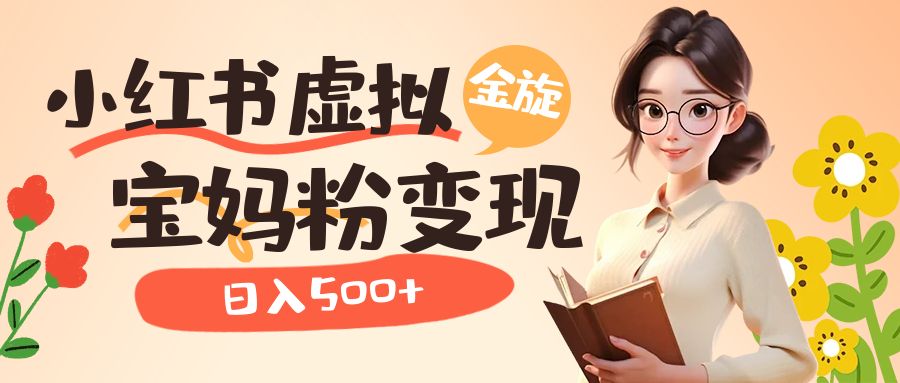 小红书虚拟资源变现升级玩法，宝妈粉多种变现方式，日入500+-枫叶微课堂