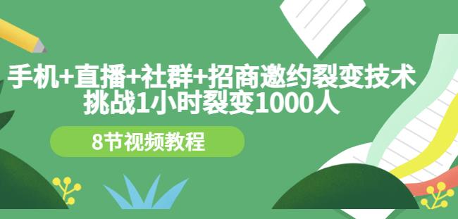 手机+直播+社群+招商邀约裂变技术：挑战1小时裂变1000人（8节视频教程）-枫叶微课堂