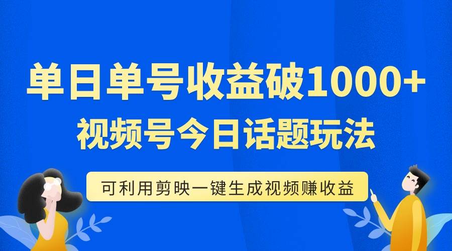 单号单日收益1000+，视频号今日话题玩法，可利用剪映一键生成视频-枫叶微课堂