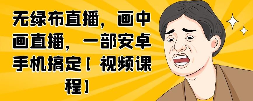 无绿布直播，画中画直播，一部安卓手机搞定【视频课程】-枫叶微课堂