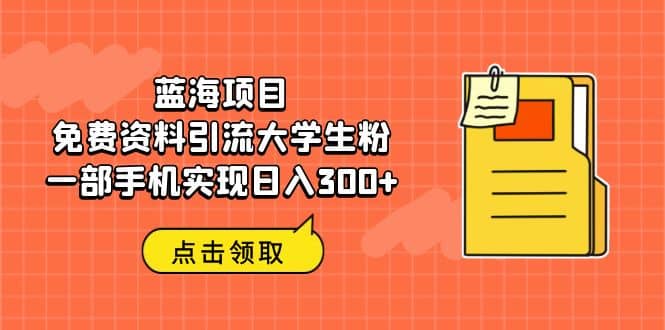 蓝海项目，免费资料引流大学生粉一部手机实现日入300+-枫叶微课堂