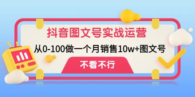 抖音图文号实战运营教程：从0-100做一个月销售10w+图文号-枫叶微课堂