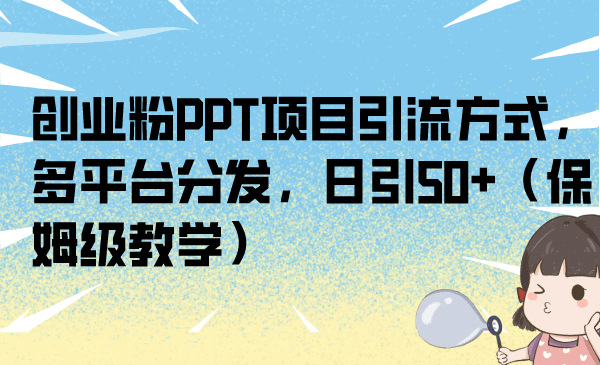 创业粉PPT项目引流方式，多平台分发，日引50+（保姆级教学）-枫叶微课堂