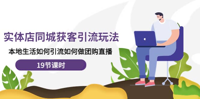 实体店同城获客玩法，本地生活如何做团购直播（19节课时）-枫叶微课堂