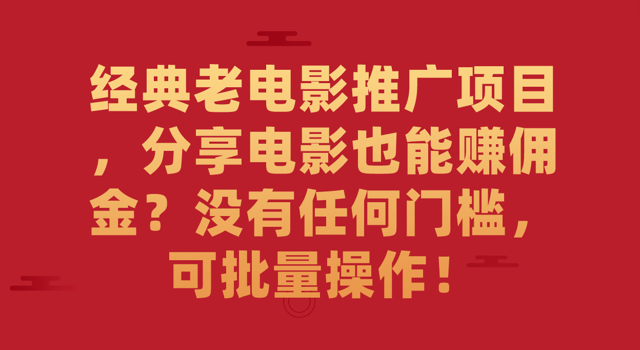 经典老电影推广项目，分享电影也能赚佣金？没有任何门槛，可批量操作！-枫叶微课堂