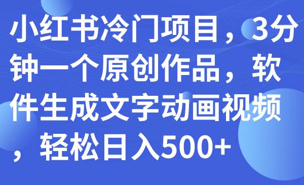 小红书冷门项目，3分钟一个原创作品，软件生成文字动画视频，轻松日入500+-枫叶微课堂