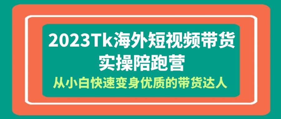 2023-Tk海外短视频带货-实操陪跑营，从小白快速变身优质的带货达人-枫叶微课堂