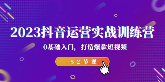 2023抖音运营实战训练营，0基础入门，打造爆款短视频（52节课）-枫叶微课堂