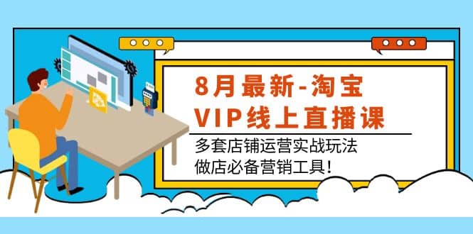 8月最新-淘宝VIP线上直播课：多套店铺运营实战玩法，做店必备营销工具-枫叶微课堂