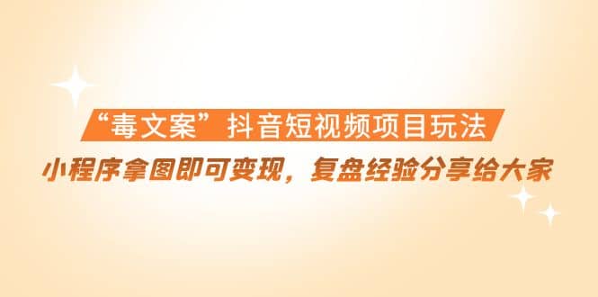 “毒文案”抖音短视频项目玩法，小程序拿图即可变现，复盘经验分享给大家-枫叶微课堂