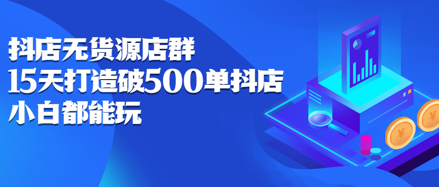 抖店无货源店群，15天打造破500单抖店无货源店群玩法-枫叶微课堂
