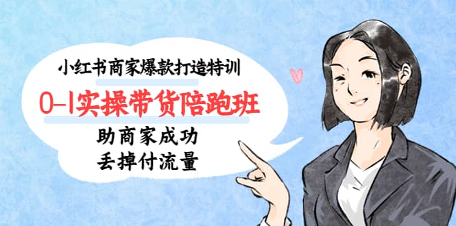 小红书商家爆款打造特训（14期）0-1实操带货陪跑班，助商家成功丢掉付流量-枫叶微课堂
