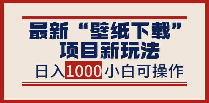 最新“壁纸下载”项目新玩法，小白零基础照抄也能日入1000+-枫叶微课堂