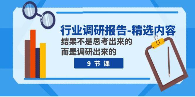 行业调研报告-精选内容：结果不是思考出来的 而是调研出来的（9节课）-枫叶微课堂