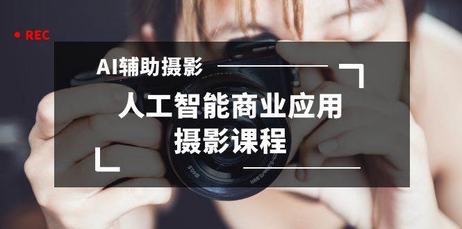 2024年AI辅助摄影人工智能商业应用摄影课程（37节课）-枫叶微课堂