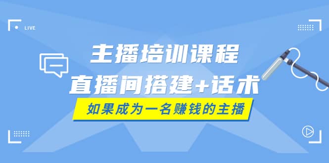 主播培训课程：直播间搭建+话术，如何快速成为一名赚钱的主播-枫叶微课堂
