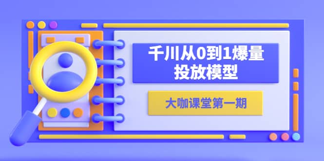 蝉妈妈-大咖课堂第一期，千川从0到1爆量投放模型（23节视频课）-枫叶微课堂