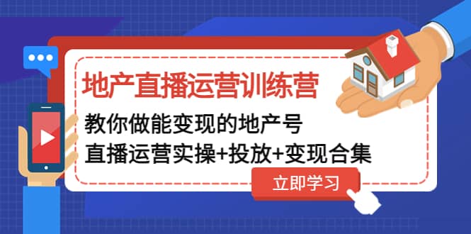 地产直播运营训练营：教你做能变现的地产号（直播运营实操+投放+变现合集）-枫叶微课堂