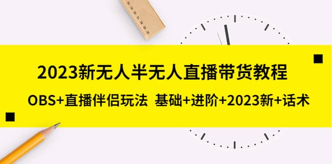 2023新无人半无人直播带货教程，OBS+直播伴侣玩法 基础+进阶+2023新+话术-枫叶微课堂