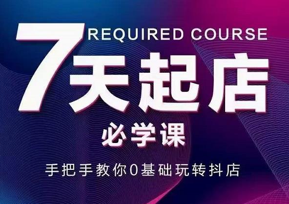 抖音小店7天起店必学课，手把手教你0基础玩转抖店-枫叶微课堂