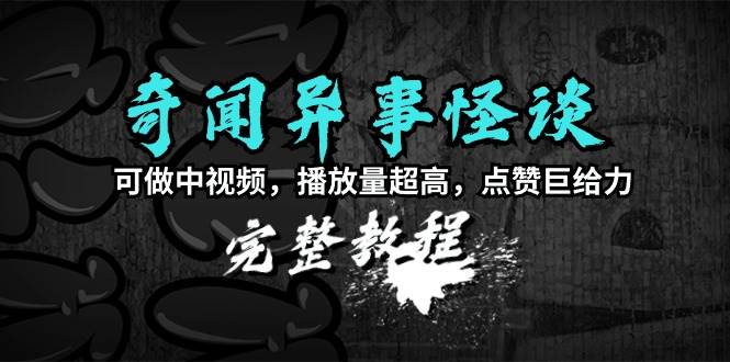 奇闻异事怪谈完整教程，可做中视频，播放量超高，点赞巨给力（教程+素材）-枫叶微课堂