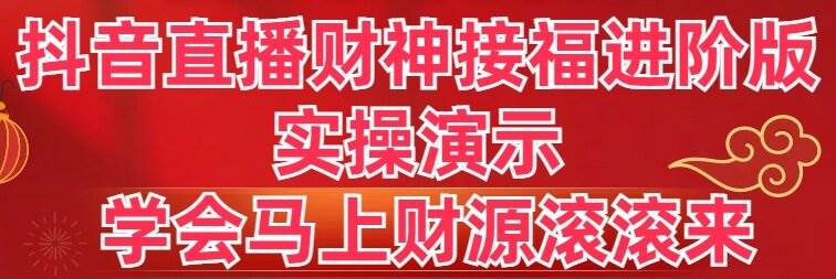 抖音直播财神接福进阶版 实操演示 学会马上财源滚滚来-枫叶微课堂