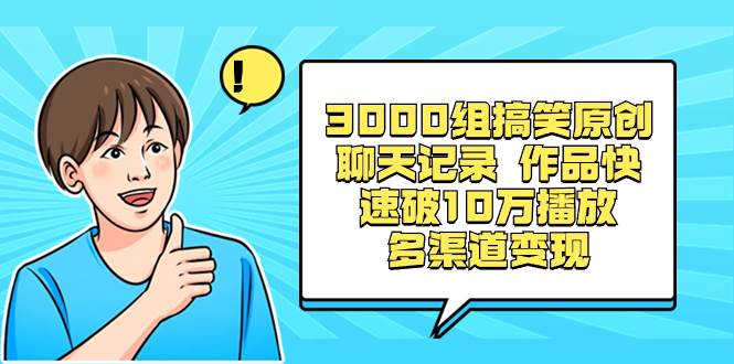 3000组搞笑原创聊天记录 作品快速破10万播放 多渠道变现-枫叶微课堂