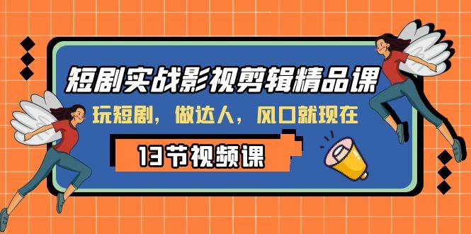 短剧实战影视剪辑精品课，玩短剧，做达人，风口就现在-枫叶微课堂