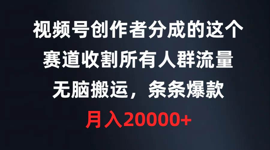 视频号创作者分成的这个赛道，收割所有人群流量，无脑搬运，条条爆款，…-枫叶微课堂