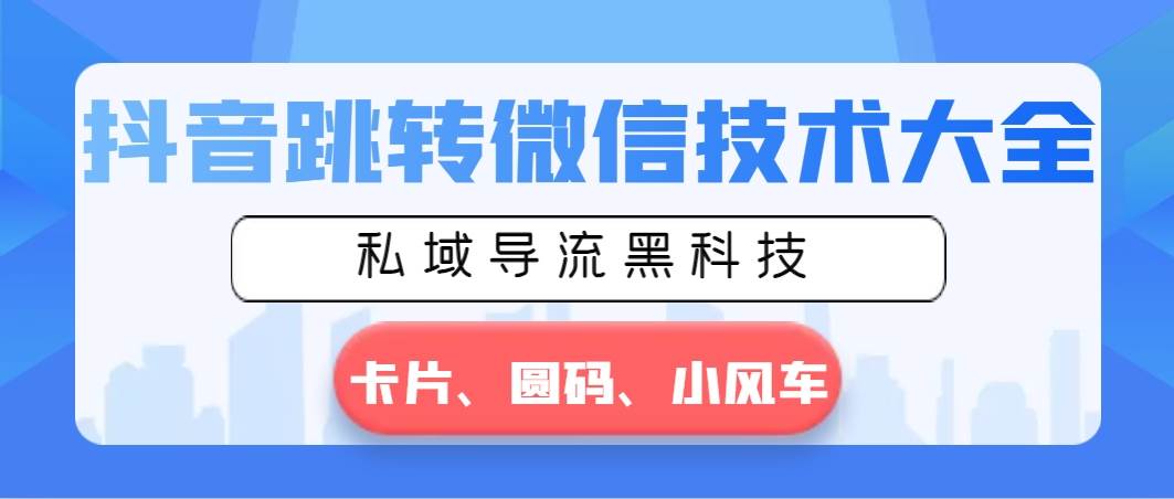 抖音跳转微信技术大全，私域导流黑科技—卡片圆码小风车-枫叶微课堂