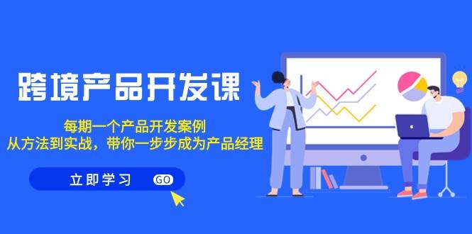 跨境产品-开发课，每期一个产品开发案例，从方法到实战，带你成为产品经理-枫叶微课堂