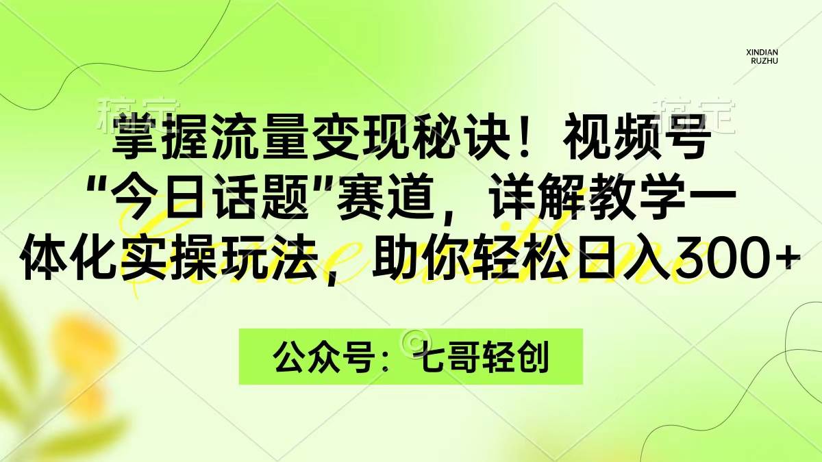 掌握流量变现秘诀！视频号“今日话题”赛道，一体化实操玩法，助你日入300+-枫叶微课堂