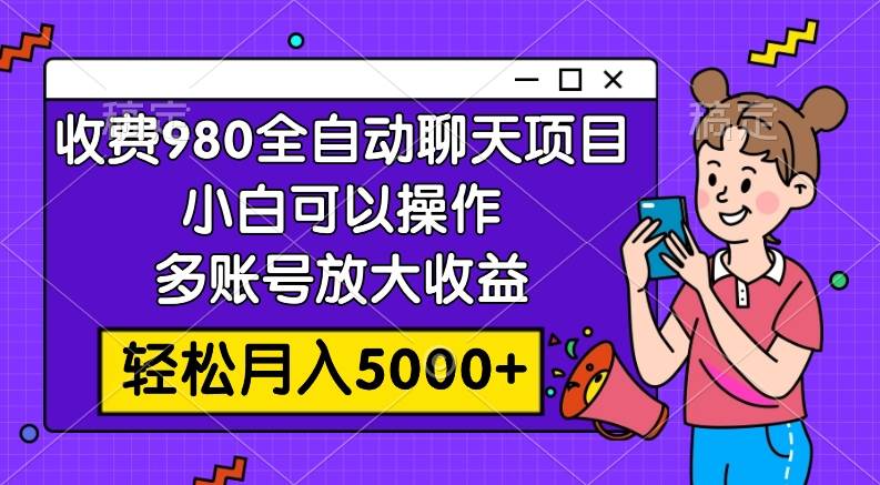 收费980的全自动聊天玩法，小白可以操作，多账号放大收益，轻松月入5000+-枫叶微课堂