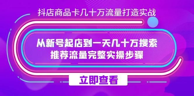 抖店-商品卡几十万流量打造实战，从新号起店到一天几十万搜索、推荐流量…-枫叶微课堂