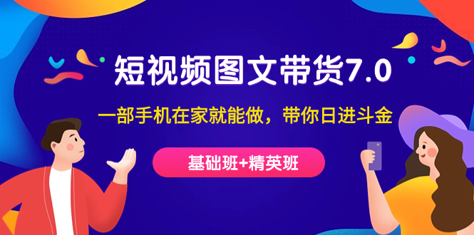 短视频-图文带货7.0（基础班+精英班）一部手机在家就能做，带你日进斗金-枫叶微课堂
