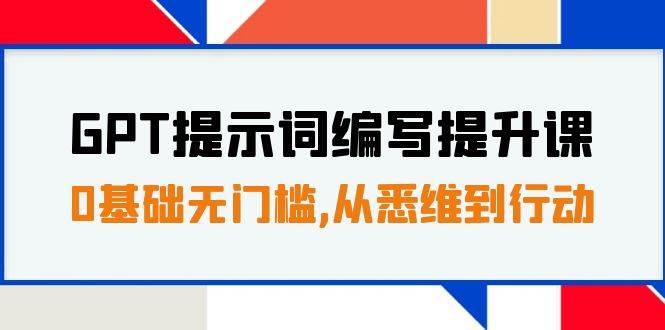 GPT提示词编写提升课，0基础无门槛，从悉维到行动，30天16个课时-枫叶微课堂