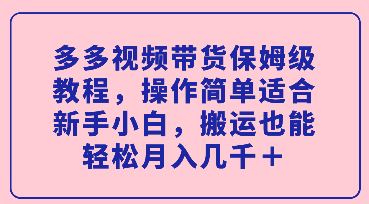 多多视频带货保姆级教程，操作简单适合新手小白，搬运也能轻松月入几千＋-枫叶微课堂