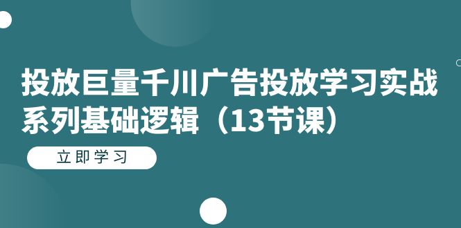 投放巨量千川广告投放学习实战系列基础逻辑（13节课）-枫叶微课堂