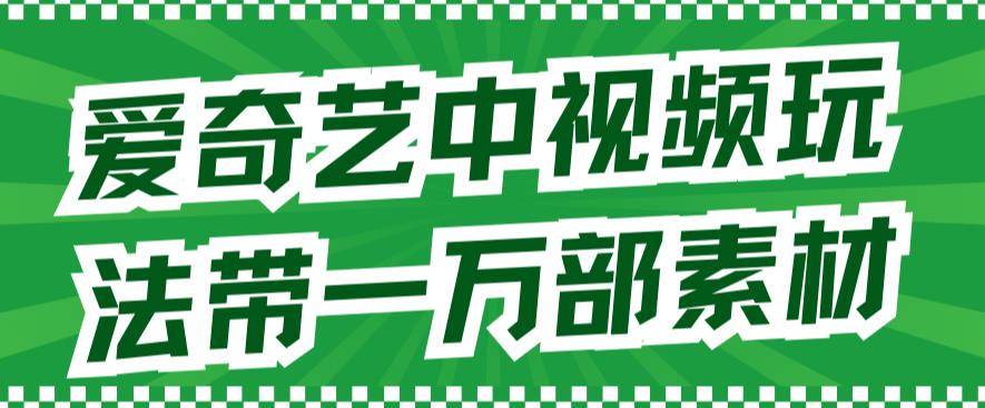 爱奇艺中视频玩法，不用担心版权问题（详情教程+一万部素材）-枫叶微课堂