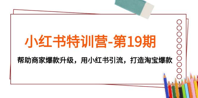 小红书特训营-第19期，帮助商家爆款升级，用小红书引流，打造淘宝爆款-枫叶微课堂