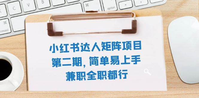 小红书达人矩阵项目第二期，简单易上手，兼职全职都行（11节课）-枫叶微课堂